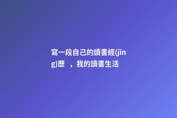 寫一段自己的讀書經(jīng)歷，我的讀書生活-第1張-觀點-玄機(jī)派